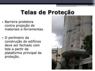 • Barreira protetora
contra projeção de
materiais e ferramentas.
• O perímetro da
construção de edifícios
deve ser fechado com
tela a partir da
plataforma principal de
proteção.
 