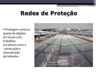  Protegem contra a
queda de objetos
em locais com
trabalhos
em altura como a
construção e
manutenção
de telhados.
 