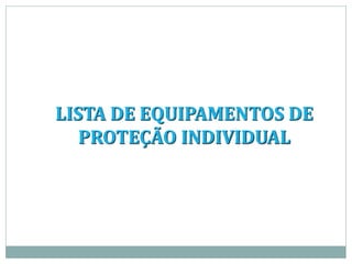 LISTA DE EQUIPAMENTOS DE
PROTEÇÃO INDIVIDUAL
 