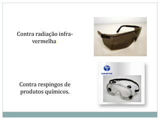 Contra radiação infra-
vermelha;
Contra respingos de
produtos químicos.
 