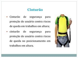 Cinturão
 Cinturão de segurança para
proteção do usuário contra riscos
de queda em trabalhos em altura;
 cinturão de segurança para
proteção do usuário contra riscos
de queda no posicionamento em
trabalhos em altura.
 