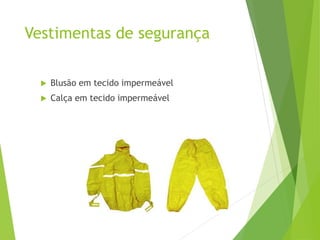 Vestimentas de segurança
 Blusão em tecido impermeável
 Calça em tecido impermeável
 