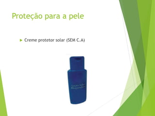 Proteção para a pele
 Creme protetor solar (SEM C.A)
 