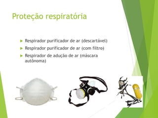 Proteção respiratória
 Respirador purificador de ar (descartável)
 Respirador purificador de ar (com filtro)
 Respirador de adução de ar (máscara
autônoma)
 