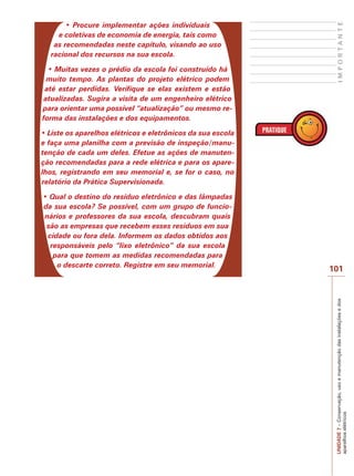 100 
UNIDADE 7 – Conservação, uso e manutenção das instalações e dos 
aparelhos elétricos 
humana. Essa substância tóxica é nociva ao ser humano e ao 
meio ambiente. 
Ainda que o impacto sobre o meio ambiente causado por 
uma única lâmpada seja desprezível, o somatório das lâmpa-das 
descartadas anualmente (cerca de 70 milhões só no Bra-sil) 
terá efeito sensível sobre os locais onde as lâmpadas são 
dispostas. 
Existe uma norma da Associação Brasileira de Nor-mas 
Técnicas (ABNT) que define pela NBR 10.004 as 
lâmpadas fluorescentes como um produto perigoso, 
pertencentes ao grupo I, de resíduos perigosos. Portan-to, 
a partir da vigência dessa norma, toda instituição que 
gere lâmpadas queimadas deverá atentar aos requisitos 
normativos para sua manipulação, armazenamento e des-tino 
final. 
Uma opção para a destinação das lâmpadas é a recicla-gem 
de seus componentes, basicamente o mercúrio, o 
alumínio e o vidro. Há algumas empresas no Brasil que 
oferecem esse tipo de serviço, como a Apliquim Tecnolo-gia 
Ambiental em Paulínia (SP), a HG Descontaminação 
em Nova Lima (MG) e a Mega Reciclagem (PR). 
Para que as lâmpadas fluorescentes sejam apropriadamente 
encaminhadas para descontaminação, recomenda-se que se-jam 
separadas do lixo orgânico e dos demais materiais reci-cláveis. 
Essas deverão estar acondicionadas nas embalagens 
originais (caixas de papelão) e acomodadas dentro de um 
contêiner metálico, quando possível. 
 