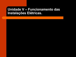 Unidade V – Funcionamento das Instalações Elétricas. 