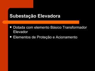Subestação Elevadora Dotada com elemento Básico Transformador Elevador Elementos de Proteção e Acionamento 