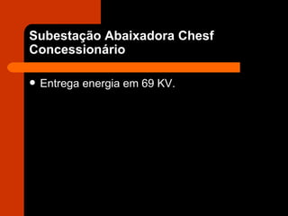 Subestação Abaixadora Chesf Concessionário Entrega energia em 69 KV. 