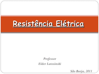Resistência Elétrica Professor Elder Latosinski São Borja, 2011 
