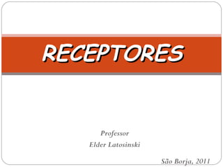 RECEPTORESRECEPTORES
Professor
Elder Latosinski
São Borja, 2011
 