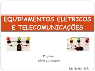 Professor Elder Latosinski EQUIPAMENTOS ELÉTRICOS E TELECOMUNICAÇÕES São Borja, 2011 