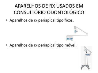 APARELHOS DE RX USADOS EM
CONSULTÓRIO ODONTOLÓGICO
• Aparelhos de rx periapical tipo fixos.
• Aparelhos de rx periapical tipo móvel.
 