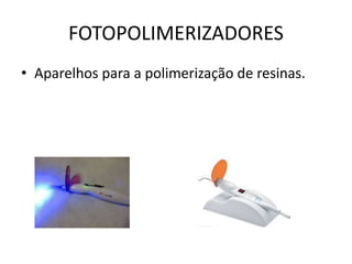FOTOPOLIMERIZADORES
• Aparelhos para a polimerização de resinas.
 