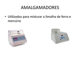 AMALGAMADORES
• Utilizados para misturar a limalha de ferro e
mercúrio
 