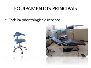 EQUIPAMENTOS PRINCIPAIS
• Cadeira odontológica e Mochos.
 