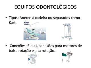 EQUIPOS ODONTOLÓGICOS
• Tipos: Anexos à cadeira ou separados como
Kart.
• Conexões: 3 ou 4 conexões para motores de
baixa rotação e alta rotação.
 