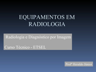 Radiologia e Diagnóstico por Imagem EQUIPAMENTOS E ACESSÓRIOS EM RADIOLOGIA Profº Heraldo Júnior 