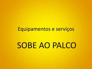 Equipamentos e serviços


SOBE AO PALCO
 