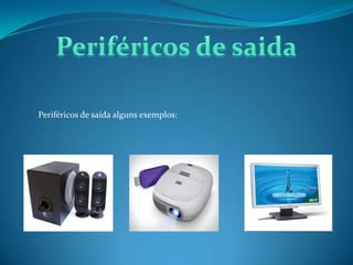 Periféricos de saída alguns exemplos:
 