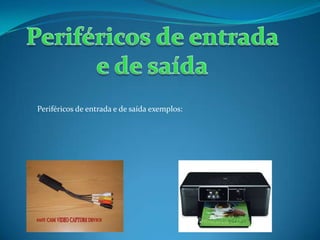 Periféricos de entrada e de saída exemplos:
 