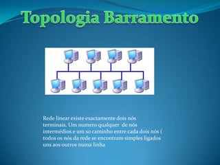Rede linear existe exactamente dois nós
terminais, Um numero qualquer de nós
intermédios e um so caminho entre cada dois nós (
todos os nós da rede se encontram simples ligados
uns aos outros numa linha
 
