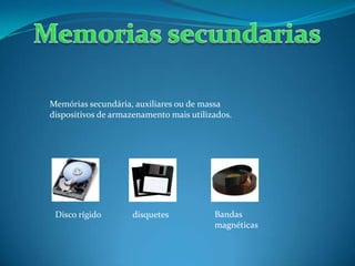 Memórias secundária, auxiliares ou de massa
dispositivos de armazenamento mais utilizados.
Disco rígido disquetes Bandas
magnéticas
 