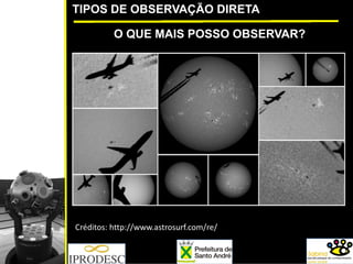 TIPOS DE OBSERVAÇÃO DIRETA
O QUE MAIS POSSO OBSERVAR?
Créditos: http://www.astrosurf.com/re/
 