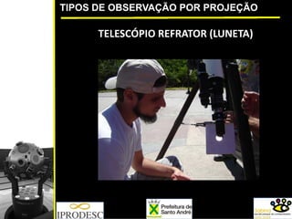 TIPOS DE OBSERVAÇÃO POR PROJEÇÃO
TELESCÓPIO REFRATOR (LUNETA)
 