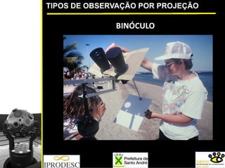 TIPOS DE OBSERVAÇÃO POR PROJEÇÃO
BINÓCULO
 