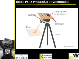 DICAS PARA PROJEÇÃO COM BINÓCULO
 