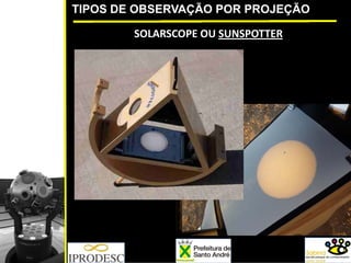 TIPOS DE OBSERVAÇÃO POR PROJEÇÃO
SOLARSCOPE OU SUNSPOTTER
 