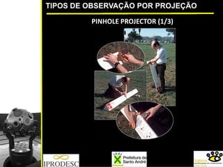 TIPOS DE OBSERVAÇÃO POR PROJEÇÃO
PINHOLE PROJECTOR (1/3)
 