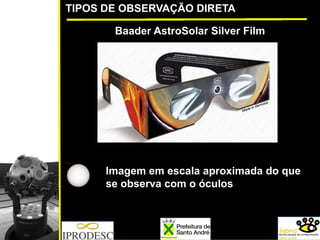 TIPOS DE OBSERVAÇÃO DIRETA
Baader AstroSolar Silver Film
Imagem em escala aproximada do que
se observa com o óculos
 