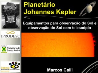 Equipamentos para observação do Sol e
observação do Sol com telescópio
Marcos Calil
 