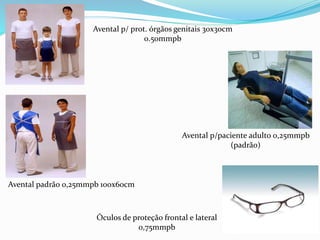Avental p/ prot. órgãos genitais 30x30cm
0.50mmpb
Avental p/paciente adulto 0,25mmpb
(padrão)
Avental padrão 0,25mmpb 100x60cm
Óculos de proteção frontal e lateral
0,75mmpb
 