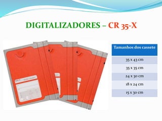 Tamanhos dos cassete
35 x 43 cm
35 x 35 cm
24 x 30 cm
18 x 24 cm
15 x 30 cm
DIGITALIZADORES – CR 35-X
 