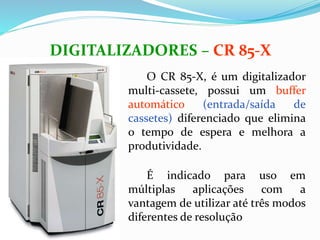 O CR 85-X, é um digitalizador
multi-cassete, possui um buffer
automático (entrada/saída de
cassetes) diferenciado que elimina
o tempo de espera e melhora a
produtividade.
É indicado para uso em
múltiplas aplicações com a
vantagem de utilizar até três modos
diferentes de resolução
DIGITALIZADORES – CR 85-X
 