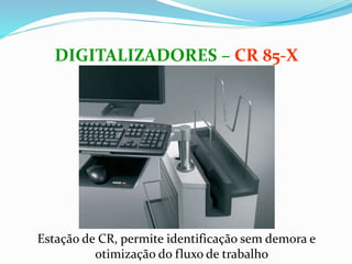 Estação de CR, permite identificação sem demora e
otimização do fluxo de trabalho
DIGITALIZADORES – CR 85-X
 