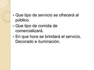  Que tipo de servicio se ofrecerá al
público.
 Que tipo de comida de
comercializará.
 En que hora se brindará el servicio.
Decorado e iluminación.
 