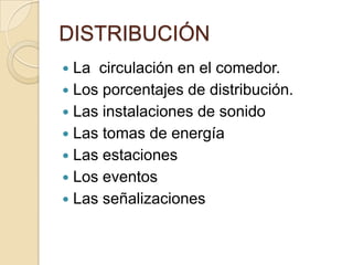 DISTRIBUCIÓN
 La circulación en el comedor.
 Los porcentajes de distribución.
 Las instalaciones de sonido
 Las tomas de energía
 Las estaciones
 Los eventos
 Las señalizaciones
 