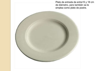 Plato de entrada de entre15 y 18 cm
de diámetro, pero también se le
emplea como plato de postre.
 