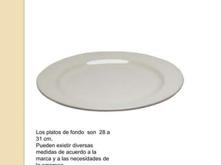 Los platos de fondo son 28 a
31 cm.
Pueden existir diversas
medidas de acuerdo a la
marca y a las necesidades de
 