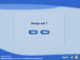 Equipa: Moore
 MenuMichael Moore e a teoria da distância transacional
Deseja sair ?
Sim Não
 