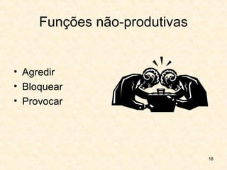 18
Funções não-produtivas
• Agredir
• Bloquear
• Provocar
 