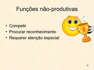 19
Funções não-produtivas
• Competir
• Procurar reconhecimento
• Requerer atenção especial
 