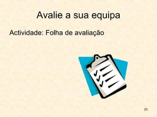 23
Avalie a sua equipa
Actividade: Folha de avaliação
 