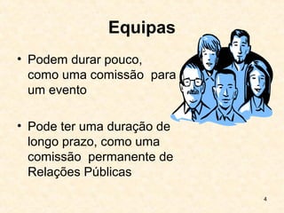 4
Equipas
• Podem durar pouco,
como uma comissão para
um evento
• Pode ter uma duração de
longo prazo, como uma
comissão permanente de
Relações Públicas
 