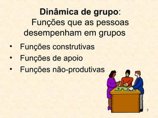 7
Dinâmica de grupo:
Funções que as pessoas
desempenham em grupos
• Funções construtivas
• Funções de apoio
• Funções não-produtivas
 