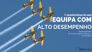 EQUIPA COM
ALTO DESEMPENHO
7 características de uma
Modelo PERFORM
@ "Um nível superior de liderança" 
Ken Blanchard
 