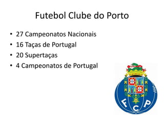 Futebol Clube do Porto
• 27 Campeonatos Nacionais
• 16 Taças de Portugal
• 20 Supertaças
• 4 Campeonatos de Portugal
 